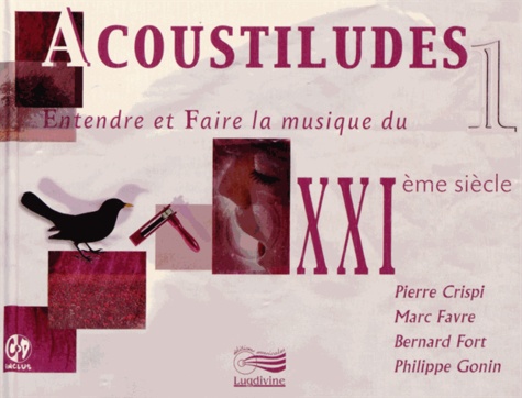 Pierre Crispi et Marc Favre - Acoustiludes - Entendre et faire la musique du XXIe siècle. 1 CD audio