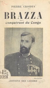 Pierre Croidys - Brazza, conquérant du Congo.