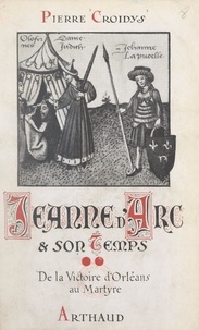 Pierre Croidys - Jeanne d'Arc et son temps (2). De la victoire d'Orléans au martyre - Jour par jour, avec la grande Lorraine, à travers la France du XVe siècle ressuscitée. Ouvrage illustré de 19 reproductions de miniatures.