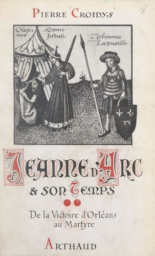 Jeanne d'Arc et son temps (2). De la victoire d'Orléans au martyre. Jour par jour, avec la grande Lorraine, à travers la France du XVe siècle ressuscitée. Ouvrage illustré de 19 reproductions de miniatures