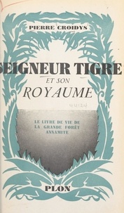 Pierre Croidys - Seigneur tigre et son royaume - Le livre de vie de la grande forêt annamite.