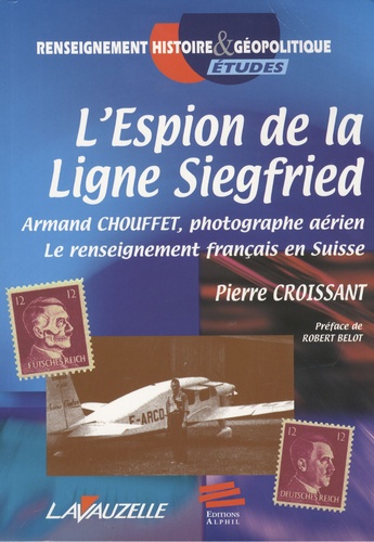 Pierre Croissant - L'espion de la ligne Siegfried - Armand Chouffet, photographe aérien, le renseignement français en Suisse.