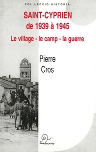 Pierre Cros - Saint-Cyprien de 1939 à 1945. - Le village - le camp - la guerre.