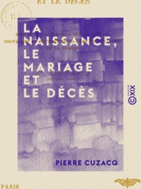 Pierre Cuzacq - La Naissance, le Mariage et le Décès - Mœurs et coutumes, usages anciens, croyances et superstitions dans le Sud-Ouest de la France.