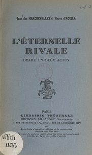 Pierre d'Aquila et Jean Des Marchenelles - L'éternelle rivale - Drame en deux actes.