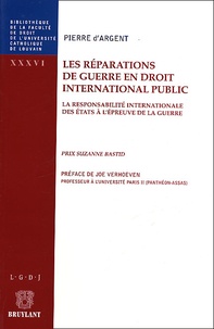 Pierre d' Argent - Les Reparations De Guerre En Droit International Public. La Responsabilite Internationale Des Etats A L'Epreuve De La Guerre.