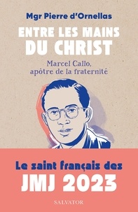 Pierre d' Ornellas - Entre les mains du Christ - Marcel Callo, apôtre de la fraternité.
