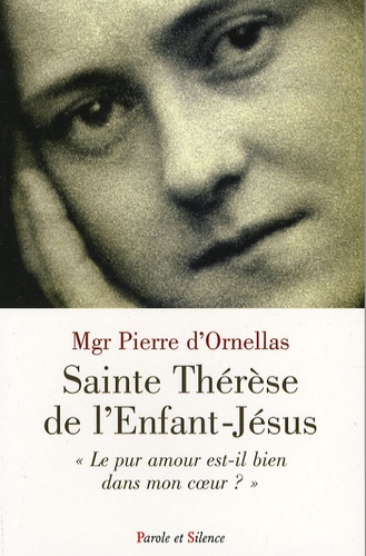 Pierre d' Ornellas - Sainte Thérèse de l'Enfant-Jésus - "Le pur amour est-il bien dans mon coeur ?".