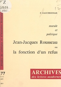 Pierre Daguerressar et Michel J. Minard - Morale et politique : Jean-Jacques Rousseau ou la fonction d'un refus.