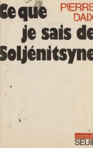 Pierre Daix et Claude Durand - Ce que je sais de Soljénitsyne.