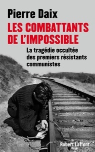 Pierre Daix - Les combattants de l'impossible - La tragédie occultée des premiers résistants communistes.