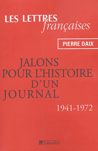 Pierre Daix - Les Lettres françaises - Jalons pour l'histoire d'un journal (1941-1972).