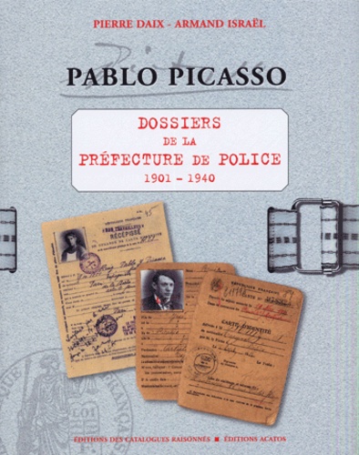 Pierre Daix et Armand Israël - Pablo Picasso - Dossiers de la Préfecture de police 1901-1940.