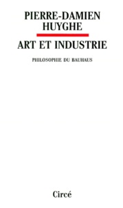 Pierre-Damien Huyghe - Art Et Industrie. Philosophie Du Bauhaus.