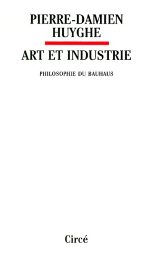 Pierre-Damien Huyghe - Art Et Industrie. Philosophie Du Bauhaus.