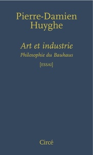 Pierre-Damien Huyghe - Art et industrie - Philosophie du Bauhaus.