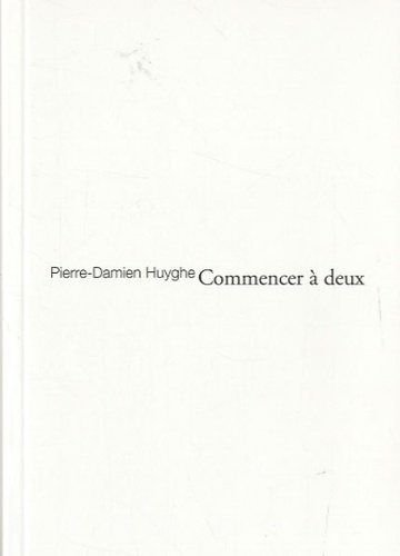 Pierre-Damien Huyghe - Commencer à deux - Propos sur l'architecture comme méthode.