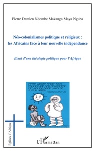 Pierre Damien Ndombe Makanga - Néo-colonialismes politique et religieux : les africains face à leur nouvelle indépendance - Essai d'une théologie politique pour l'Afrique.
