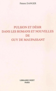 Pierre Danger - Pulsion et désir dans les romans et nouvelles de Guy de Maupassant.