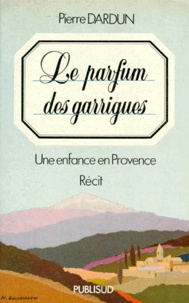 Pierre Dardun - Le Parfum des garrigues - Une enfance en Provence.