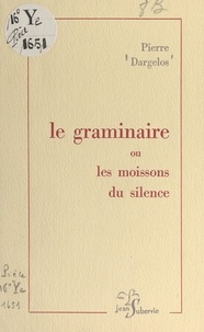 Pierre Dargelos - Le graminaire - Ou Les moissons du silence.