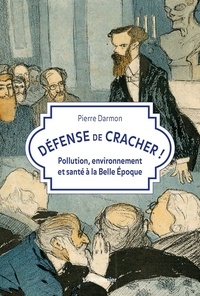 Pierre Darmon - Défense de cracher ! - Pollution, environnement et santé à la Belle Epoque.