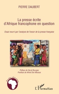 Pierre Daubert - La presse écrite d'Afrique francophone en question - Essai nourri par l'analyse de l'essor de la presse française.