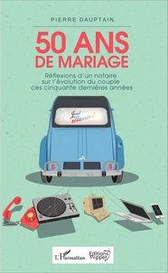 Pierre Dauptain - 50 ans de mariage - Réflexions d'un notaire sur l'évolution du couple ces cinquante dernières années.