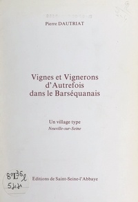Pierre Dautriat et R. Germatti - Vignes et vignerons d'autrefois dans le Barséquanais - Un village type : Neuville-sur-Seine.