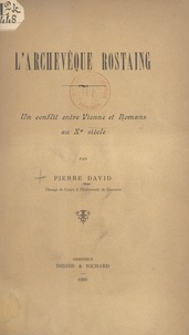 Pierre David - L’archevêque Rostaing - Un conflit entre Vienne et Romans au Xe siècle.