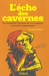 Pierre Davy - L'écho des cavernes - Ou comment l'homme de cro-magnon a inventé la grammaire.