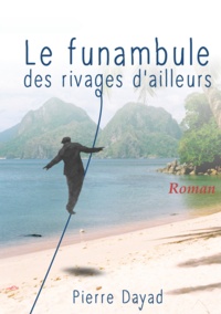 Pierre Dayad - Le funambule des rivages d’ailleurs.