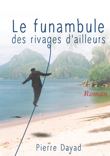 Pierre Dayad - Le funambule des rivages d’ailleurs.