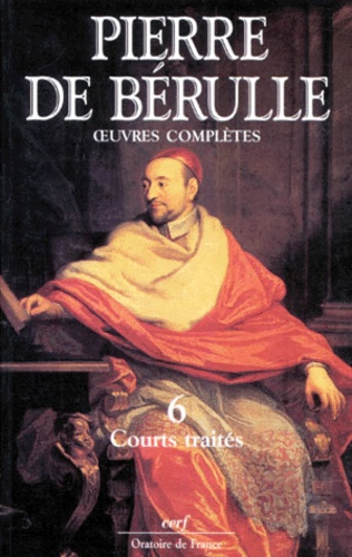 Pierre de Bérulle - Oeuvres complètes - Tome 6, Courts traités.