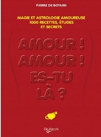 Pierre de Boyard - Amour, amour, es-tu là ? - Le grand livre de la magie amoureuse : plus de 1 000 recettes et prédictions pour provoquer la passion, trouver l'âme soeur, vivre le grand amour....