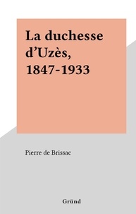Pierre de Brissac - La duchesse d'Uzès, 1847-1933.