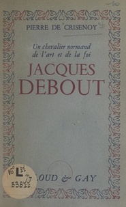 Pierre de Crisenoy - Jacques Debout - Un chevalier normand de l'art et de la foi.