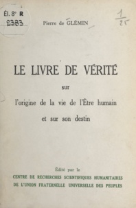 Pierre de Glémin - Le livre de vérité sur l'origine de la vie de l'être humain et sur son destin.