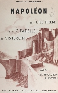 Pierre de Gombert et  Collectif - Napoléon, : de l'île d'Elbe à la citadelle de Sisteron - Suivi de La Révolution à Sisteron.