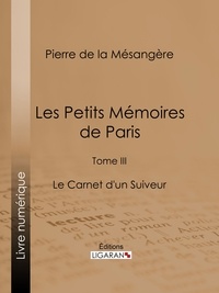Pierre de La Mésangère et  Ligaran - Les Petits Mémoires de Paris - Tome III - Le Carnet d'un Suiveur.