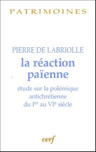 Pierre de Labriolle - La réaction païenne - Etude sur la polémique antichrétienne du Ier au VIe siècle.