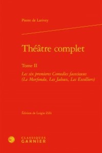 Théâtre complet. Tome II, Les six premières Comédies facécieuses (Le Morfondu, Les Jaloux, Les Escolliers)