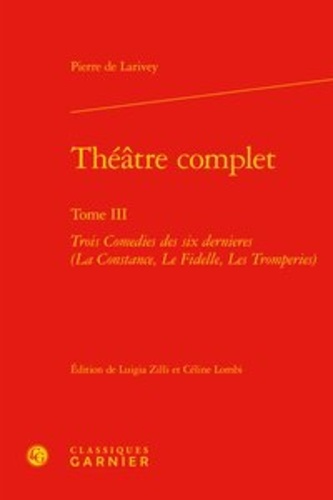 Théâtre complet. Tome 3, Trois Comedies des six dernieres (La Constance, Le Fidelle, Les Tromperies)