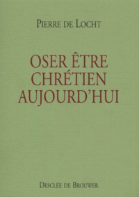 Pierre De Locht - Oser Etre Chretien Aujourd'Hui.