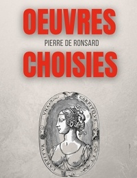 Pierre de Ronsard - Oeuvres choisies - Amours de Cassandre, Bien qu'il te plaise, Une beauté, Avant le temps, Si mille oeillets, Discours des misères du temps, etc..