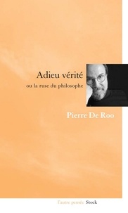 Pierre De Roo - Adieu vérité ou la ruse du philosophe.