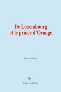 Pierre de Ségur - De Luxembourg et le prince d’Orange.