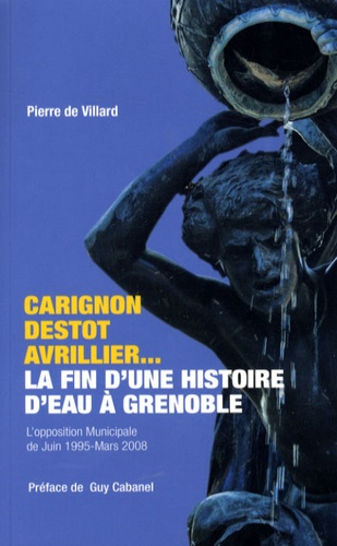 Pierre de Villard - Carignon-Destot-Avrillier : la fin d'une histoire d'eau à Grenoble - L'opposition municipale de Juin 1995 à Mars 2008.