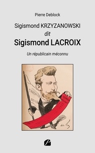 Pierre Deblock - Sigismond KRZYZANOWSKI dit Sigismond LACROIX - Un républicain méconnu.