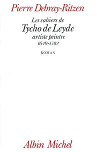 Les Cahiers de Tycho de Leyde, artiste peintre, 1649-1702